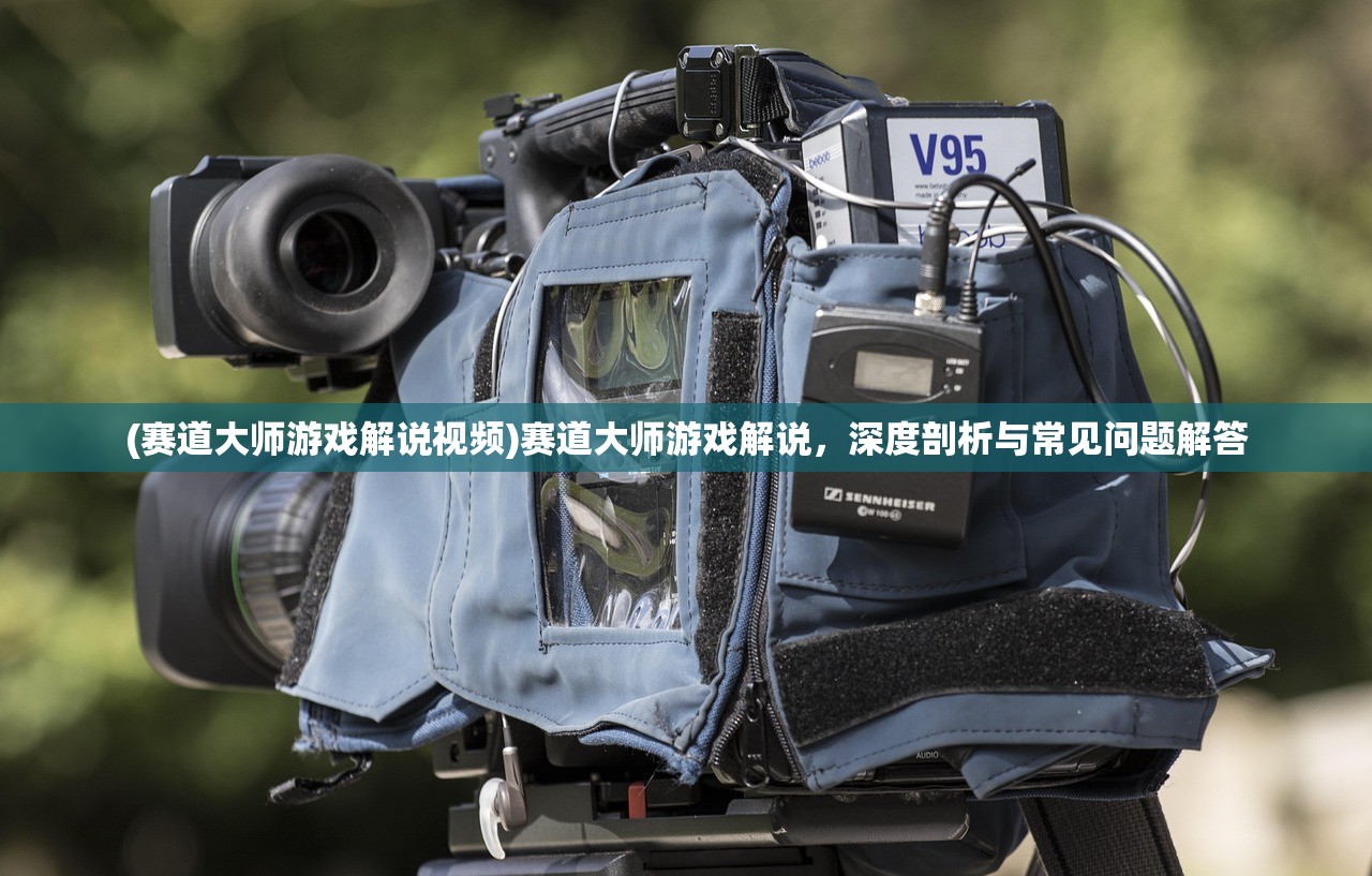 (赛道大师游戏解说视频)赛道大师游戏解说，深度剖析与常见问题解答
