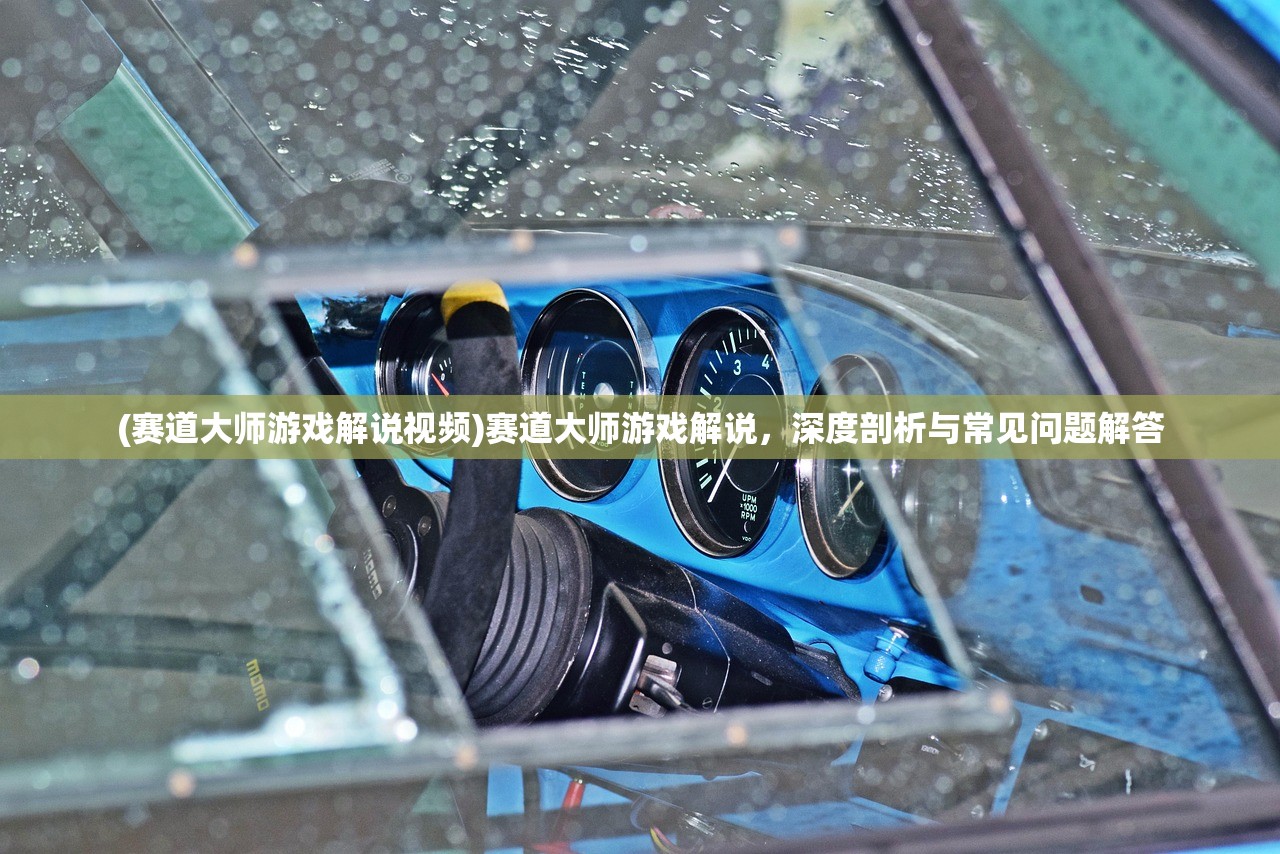 (赛道大师游戏解说视频)赛道大师游戏解说，深度剖析与常见问题解答