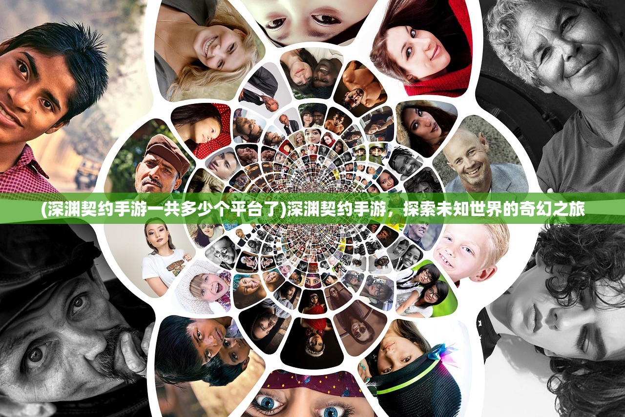 (深渊契约手游一共多少个平台了)深渊契约手游，探索未知世界的奇幻之旅