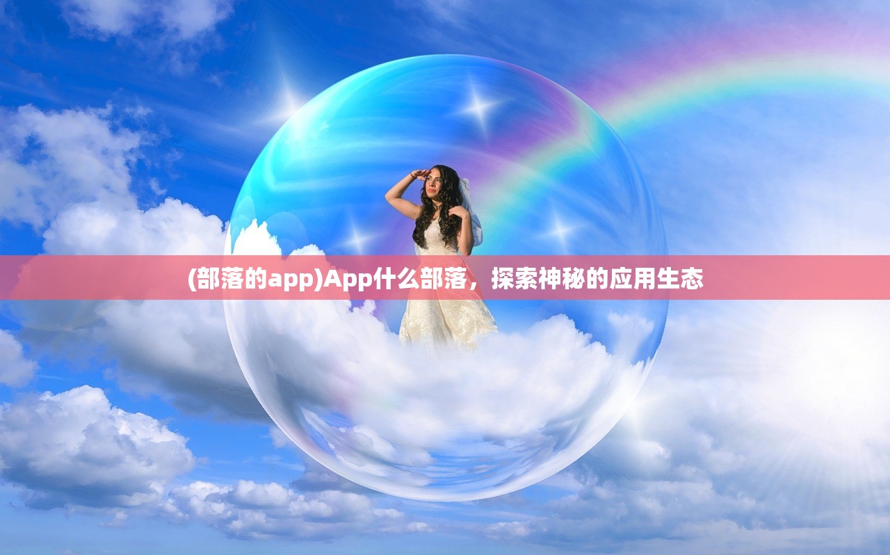 (部落的app)App什么部落，探索神秘的应用生态