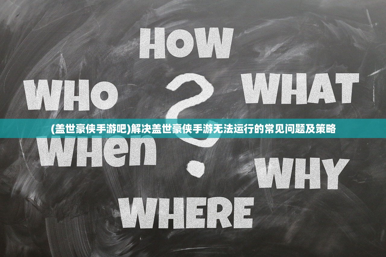 (盖世豪侠手游吧)解决盖世豪侠手游无法运行的常见问题及策略