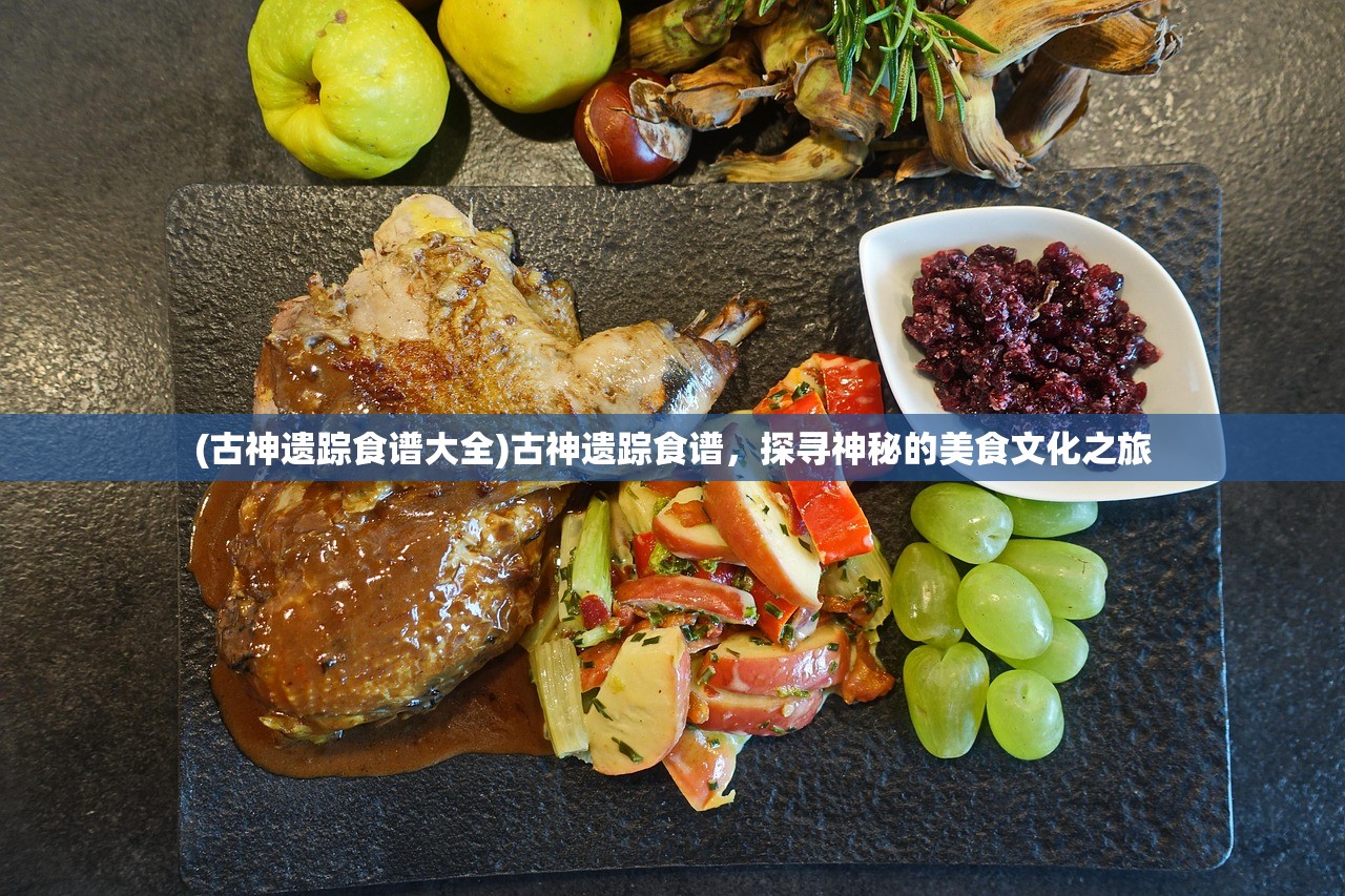 (古神遗踪食谱大全)古神遗踪食谱，探寻神秘的美食文化之旅