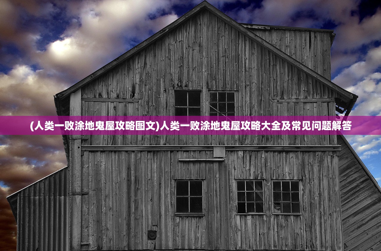 (人类一败涂地鬼屋攻略图文)人类一败涂地鬼屋攻略大全及常见问题解答