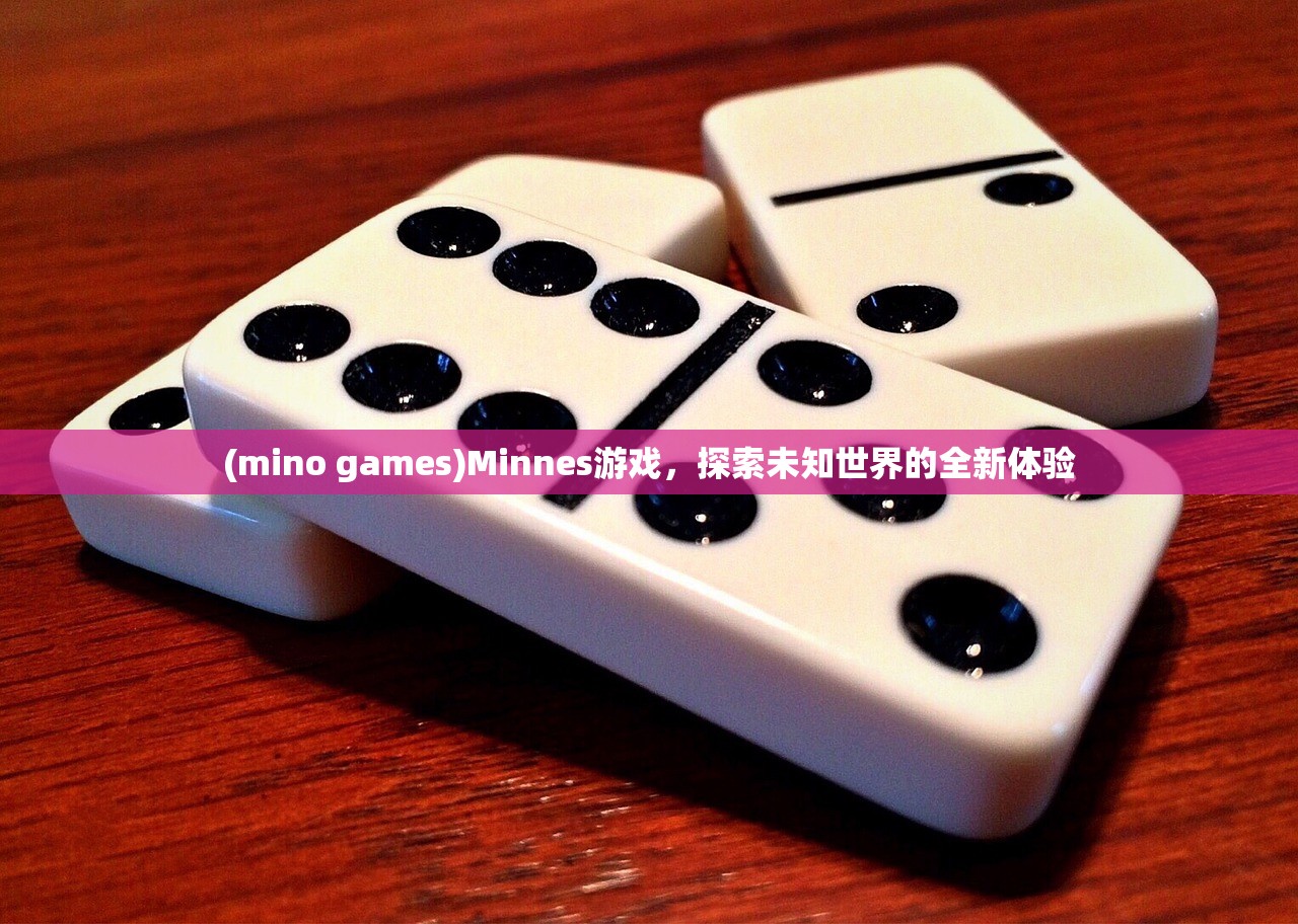 (mino games)Minnes游戏，探索未知世界的全新体验