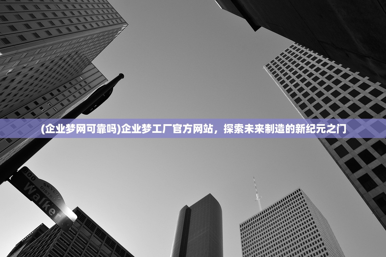 (企业梦网可靠吗)企业梦工厂官方网站，探索未来制造的新纪元之门