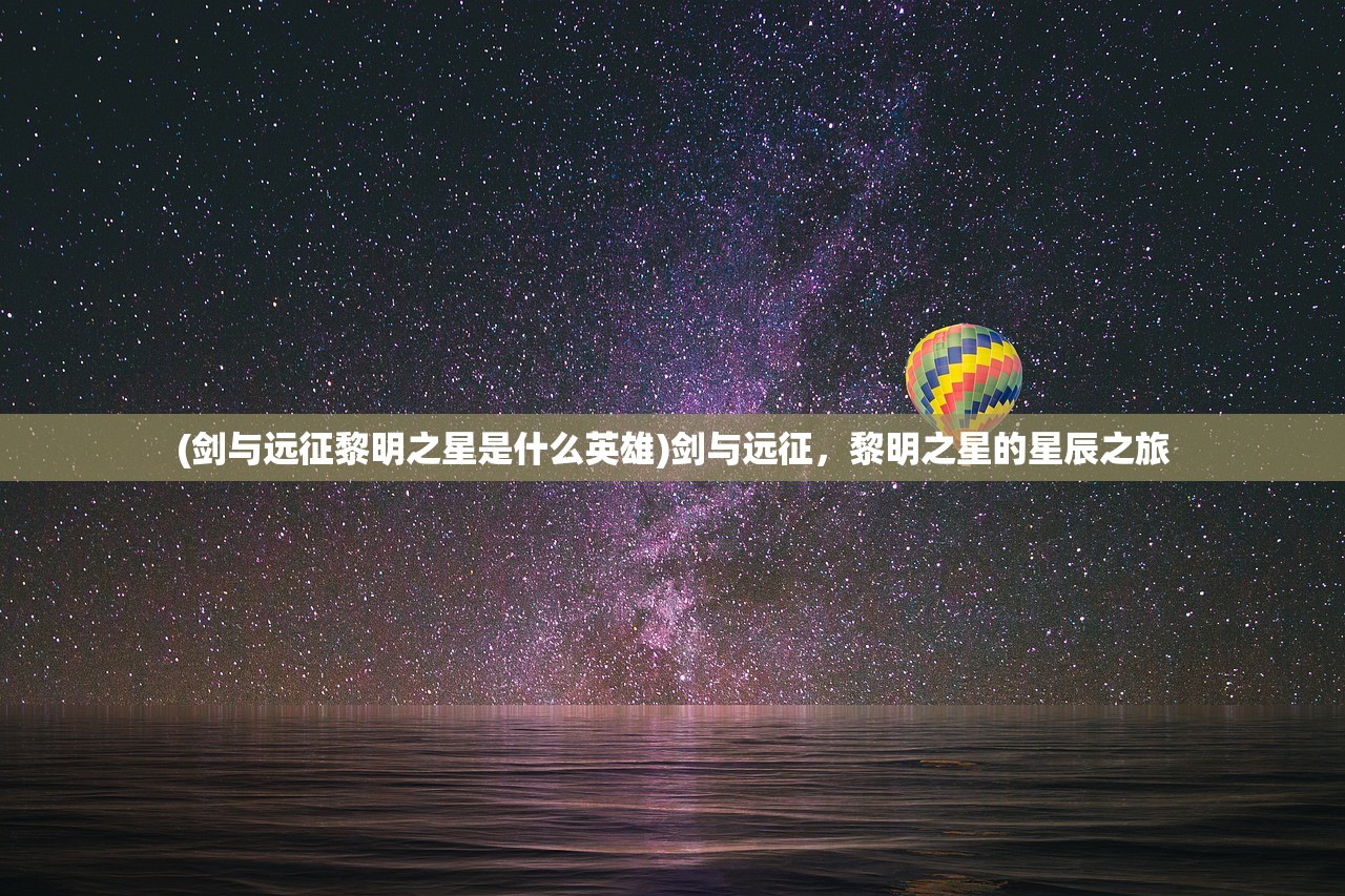 (剑与远征黎明之星是什么英雄)剑与远征，黎明之星的星辰之旅