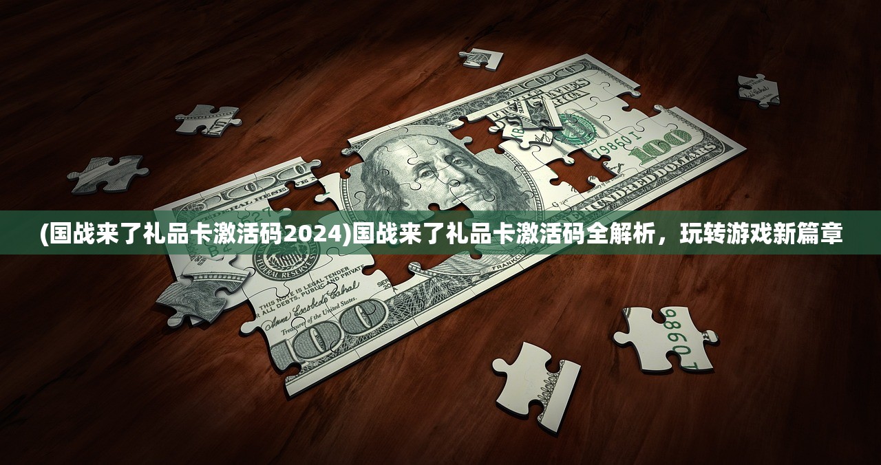 (国战来了礼品卡激活码2024)国战来了礼品卡激活码全解析，玩转游戏新篇章