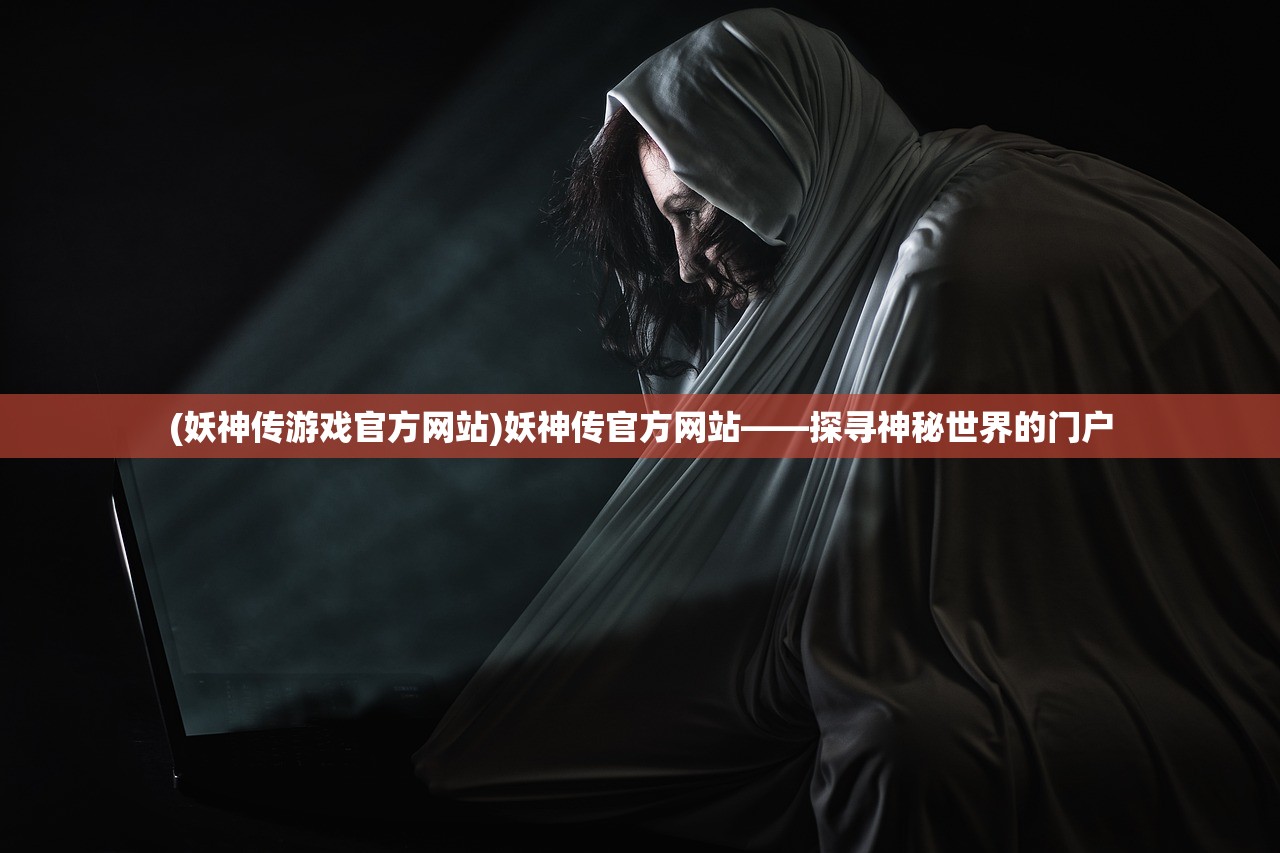 (妖神传游戏官方网站)妖神传官方网站——探寻神秘世界的门户