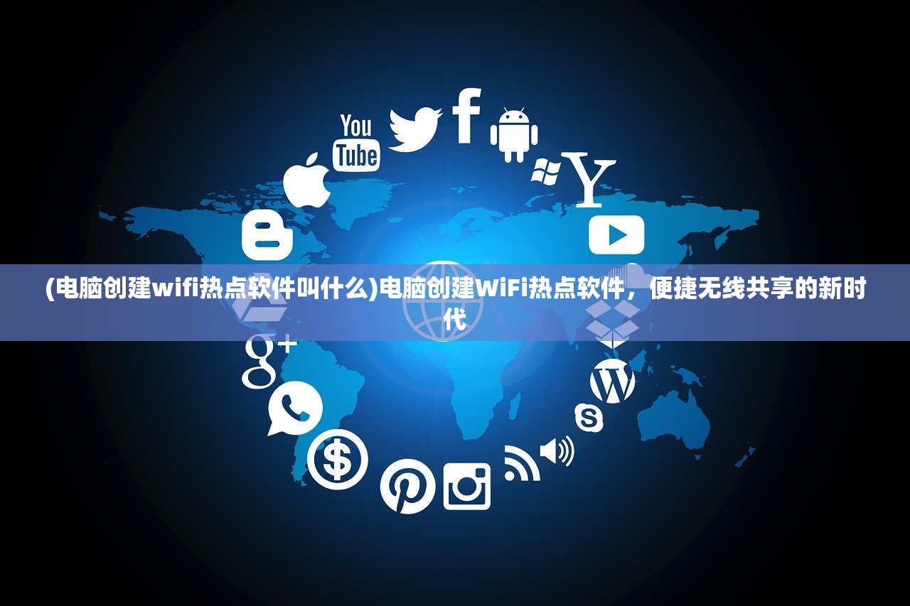 (电脑创建wifi热点软件叫什么)电脑创建WiFi热点软件，便捷无线共享的新时代