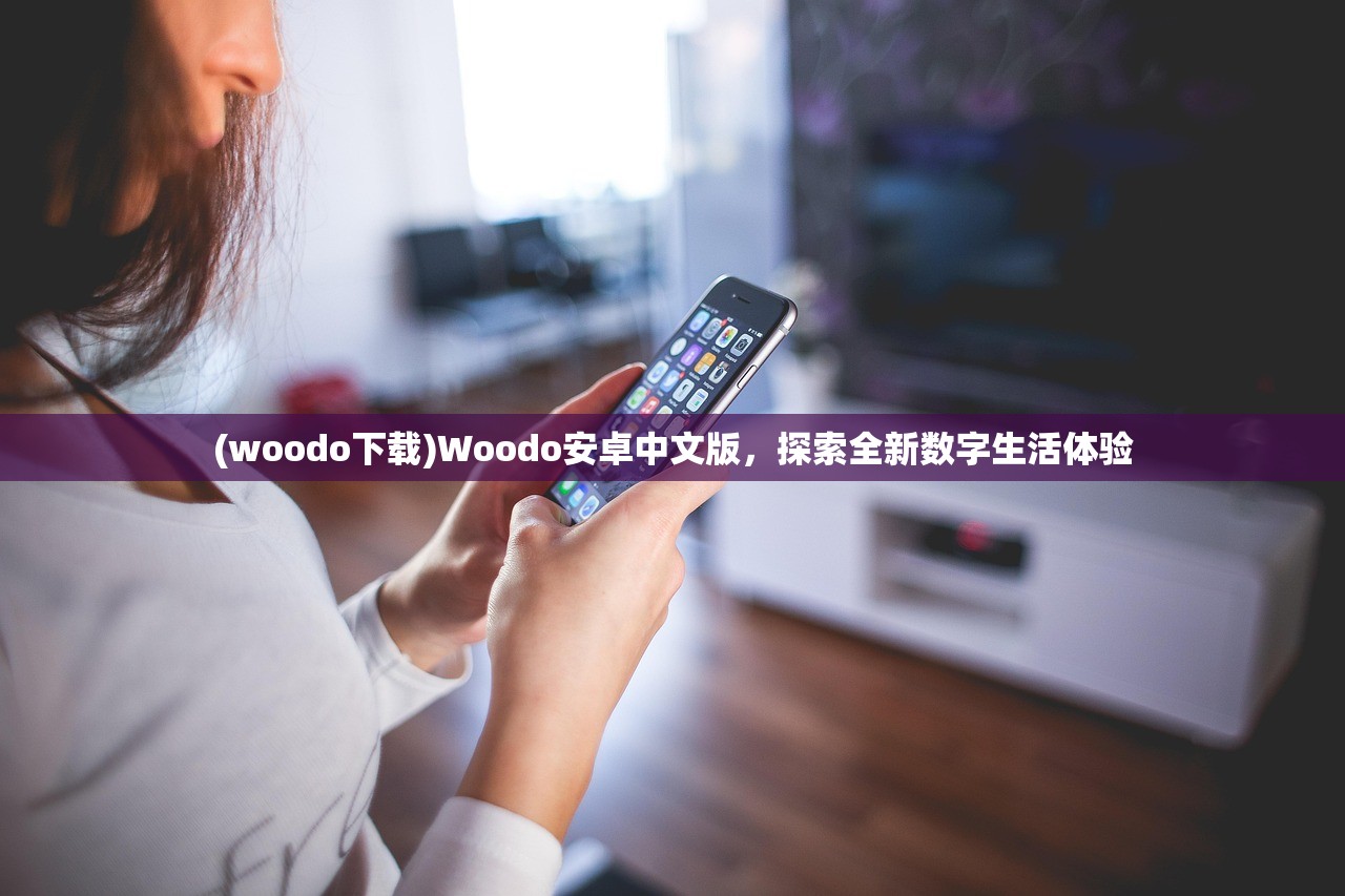 (woodo下载)Woodo安卓中文版，探索全新数字生活体验