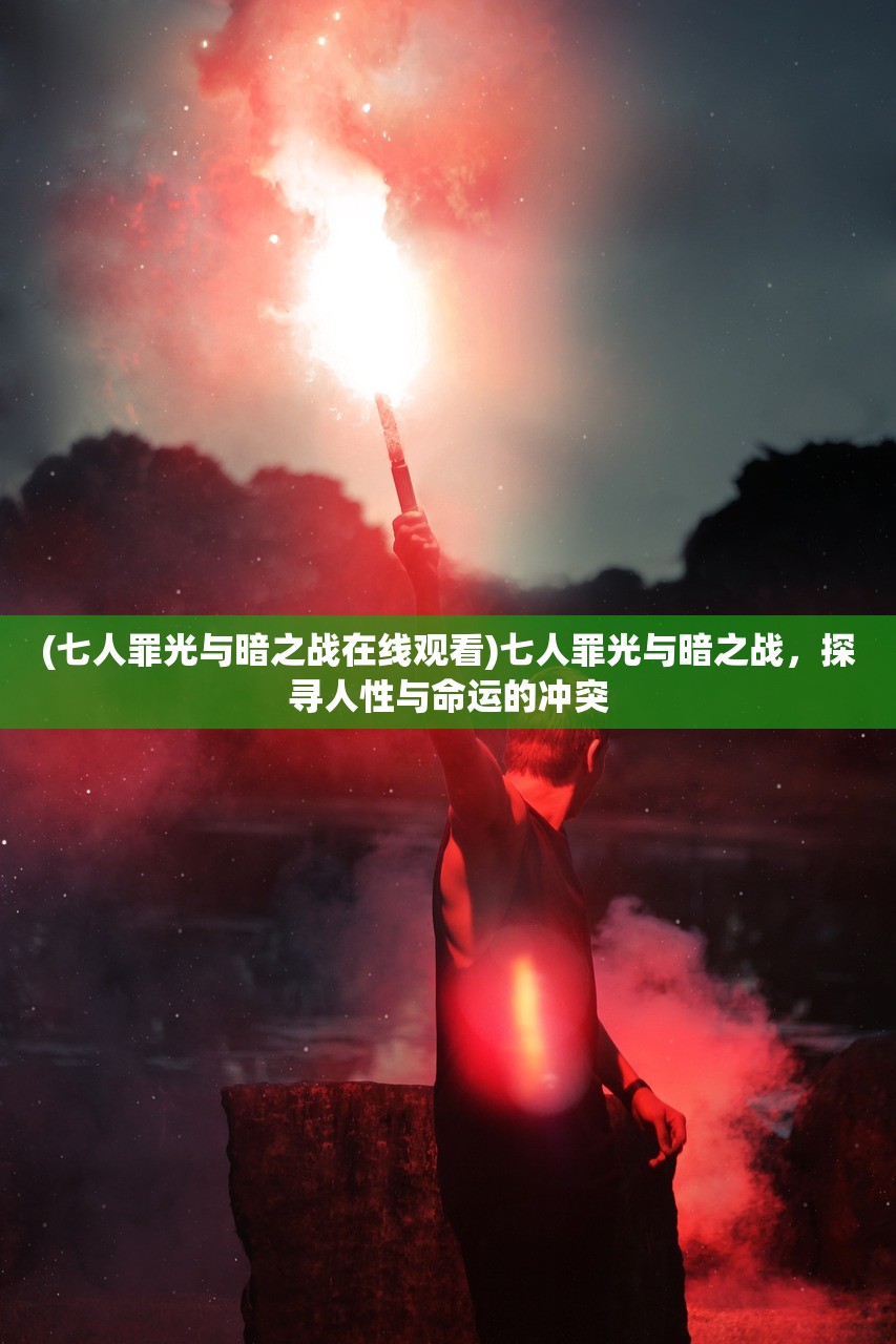 (七人罪光与暗之战在线观看)七人罪光与暗之战，探寻人性与命运的冲突