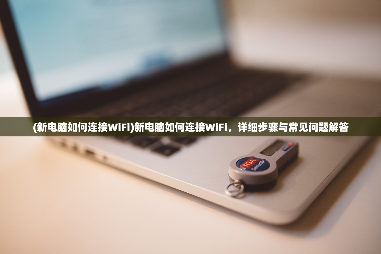 (新电脑如何连接WiFi)新电脑如何连接WiFi，详细步骤与常见问题解答