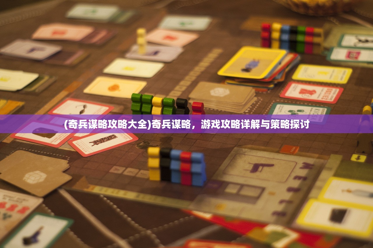 (奇兵谋略攻略大全)奇兵谋略，游戏攻略详解与策略探讨