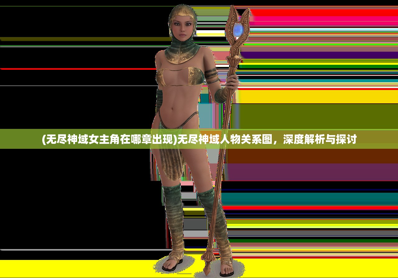 (无尽神域女主角在哪章出现)无尽神域人物关系图，深度解析与探讨