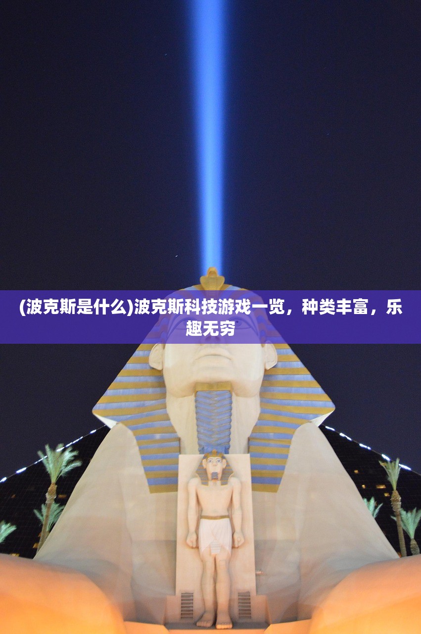 (波克斯是什么)波克斯科技游戏一览，种类丰富，乐趣无穷