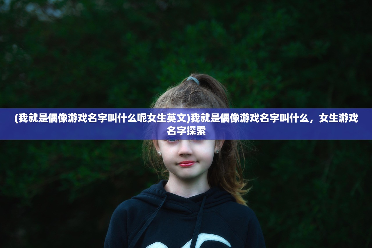 (我就是偶像游戏名字叫什么呢女生英文)我就是偶像游戏名字叫什么，女生游戏名字探索