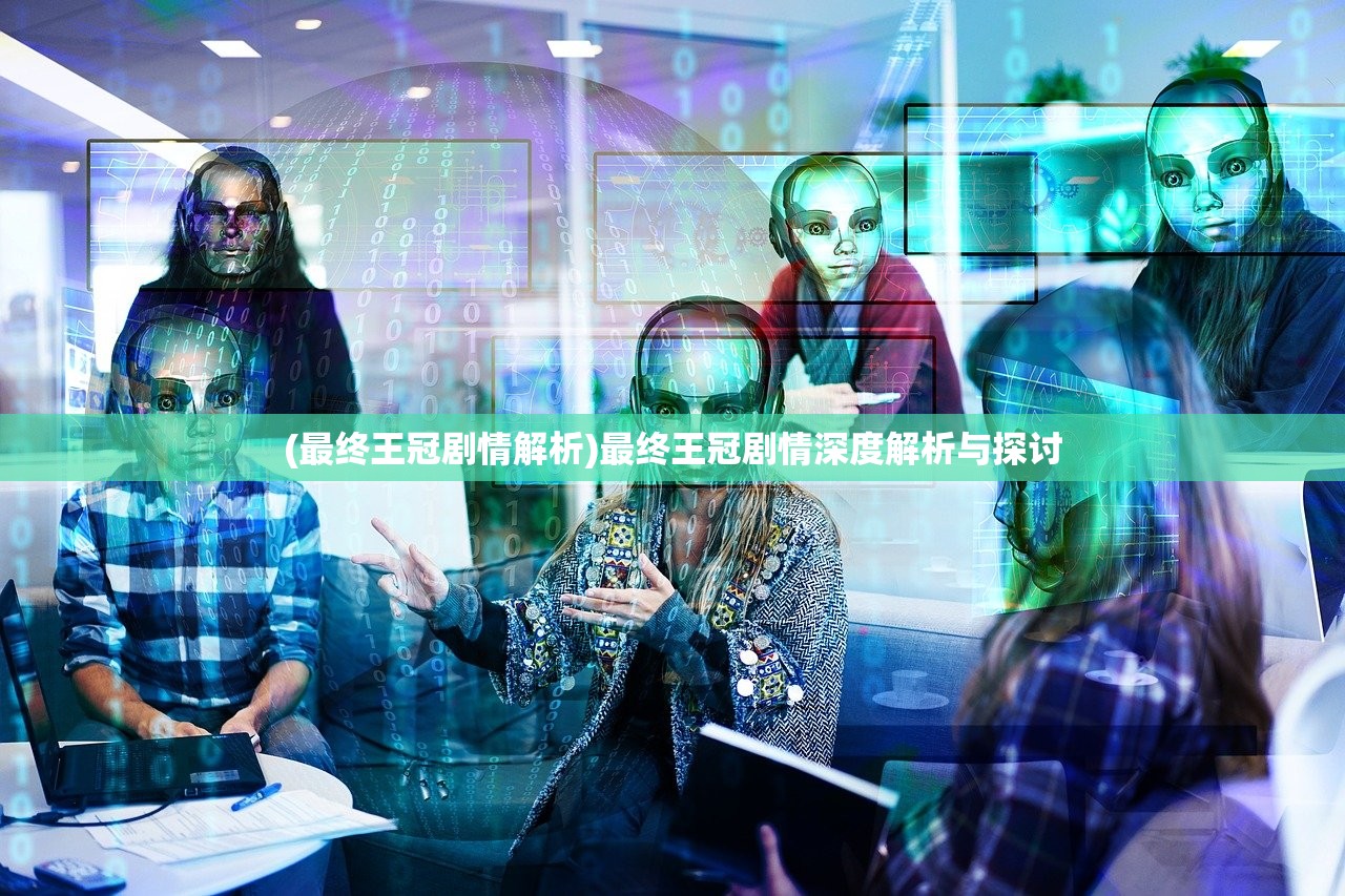 (最终王冠剧情解析)最终王冠剧情深度解析与探讨