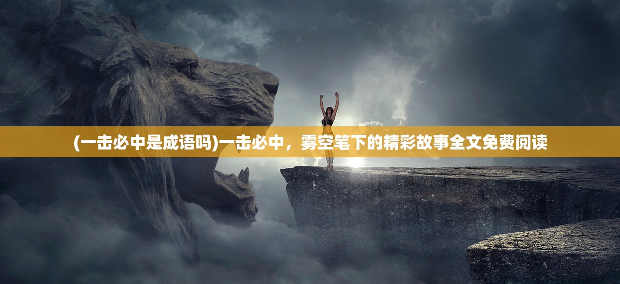 (一击必中是成语吗)一击必中，雾空笔下的精彩故事全文免费阅读