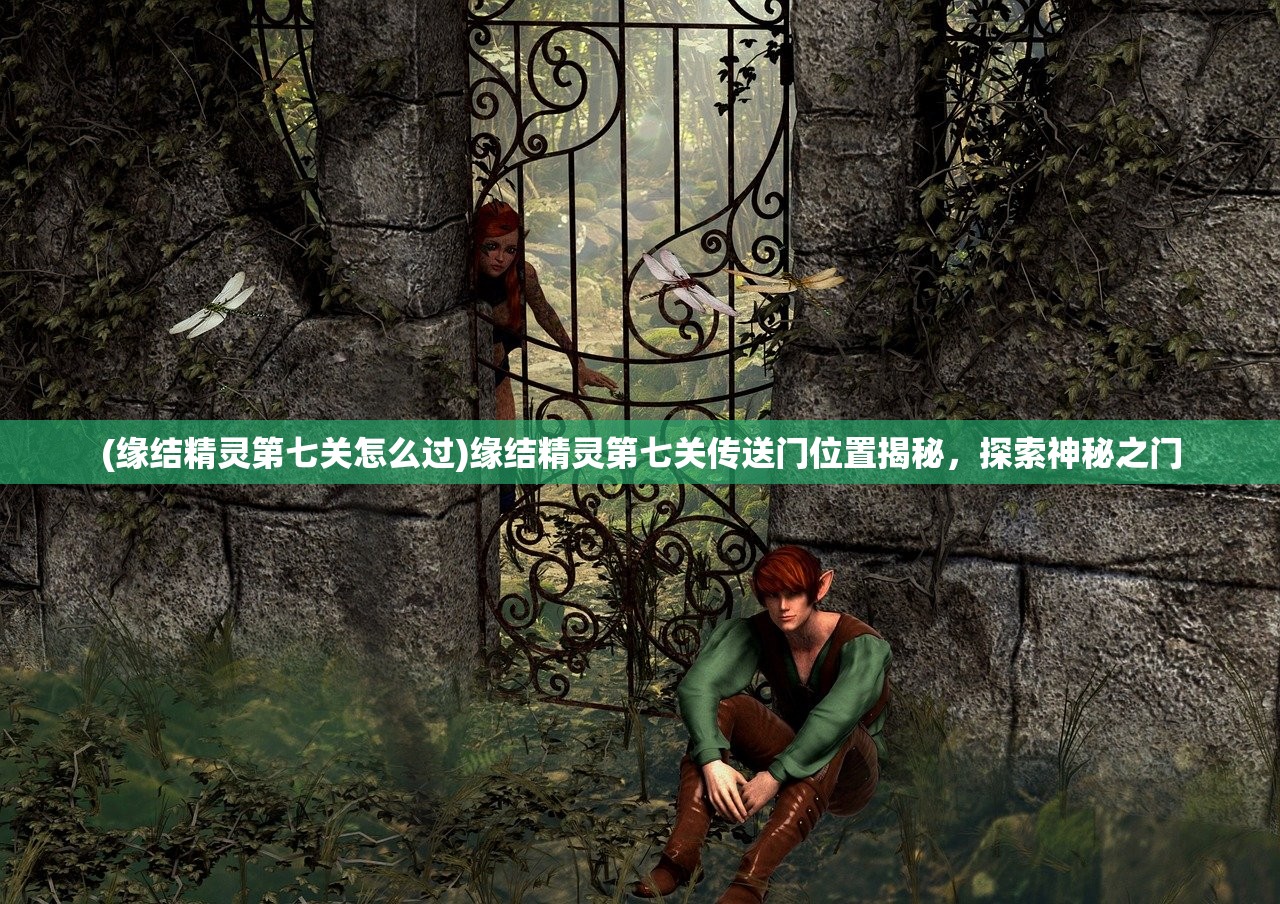 (缘结精灵第七关怎么过)缘结精灵第七关传送门位置揭秘，探索神秘之门
