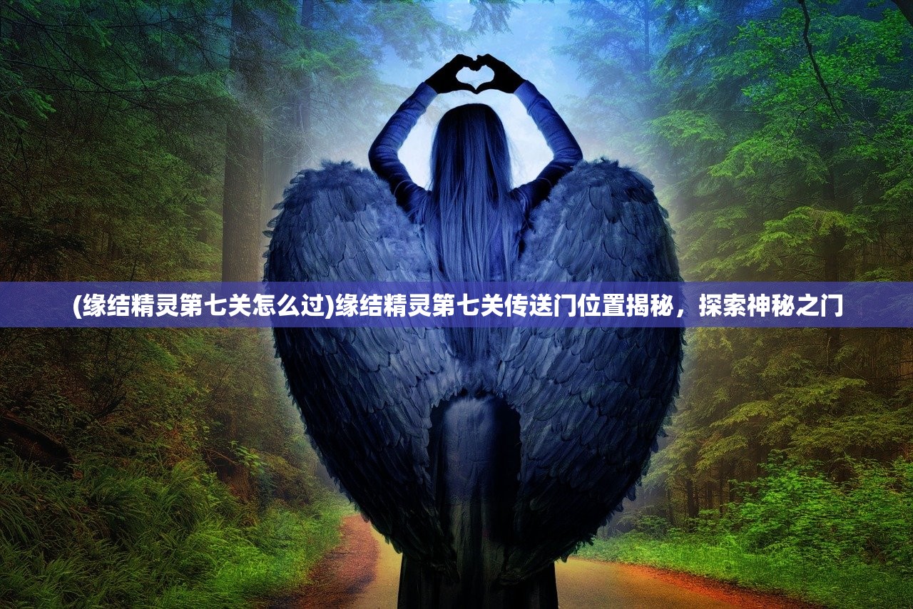 (缘结精灵第七关怎么过)缘结精灵第七关传送门位置揭秘，探索神秘之门