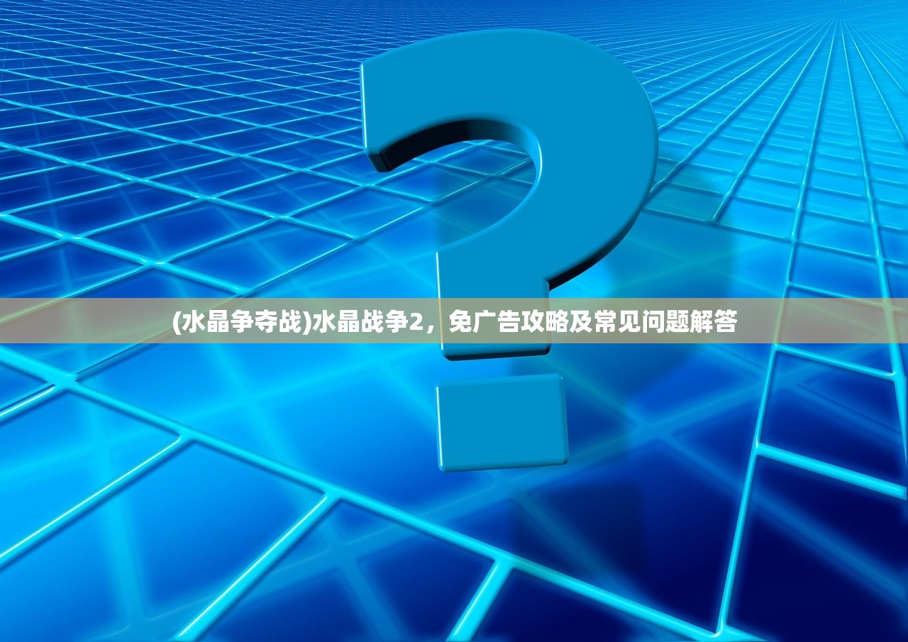 (水晶争夺战)水晶战争2，免广告攻略及常见问题解答