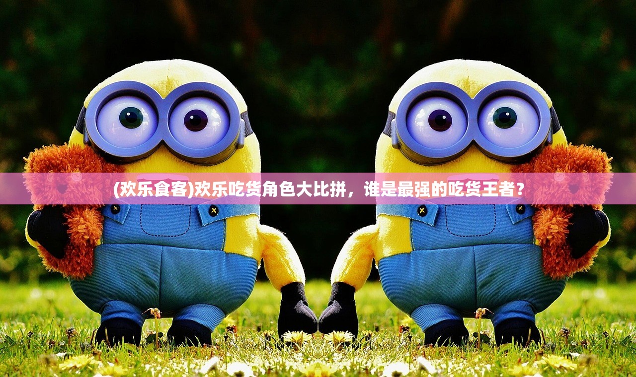 (欢乐食客)欢乐吃货角色大比拼，谁是最强的吃货王者？