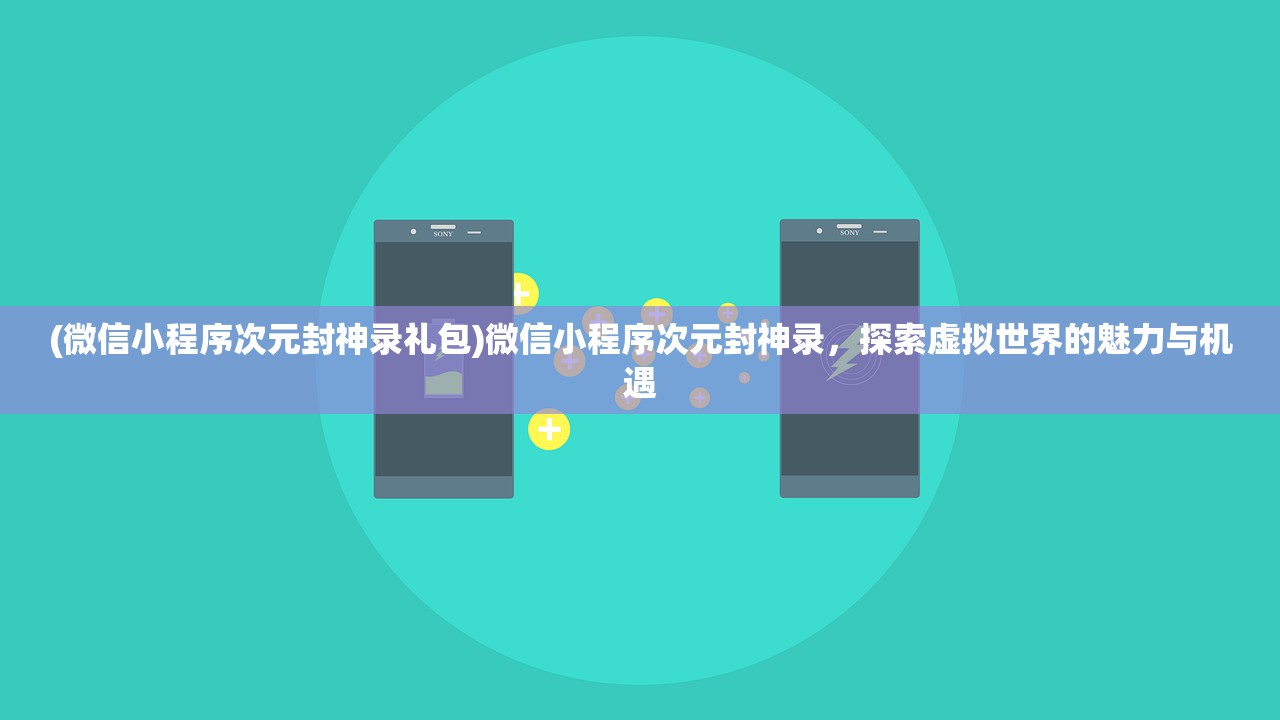 (微信小程序次元封神录礼包)微信小程序次元封神录，探索虚拟世界的魅力与机遇