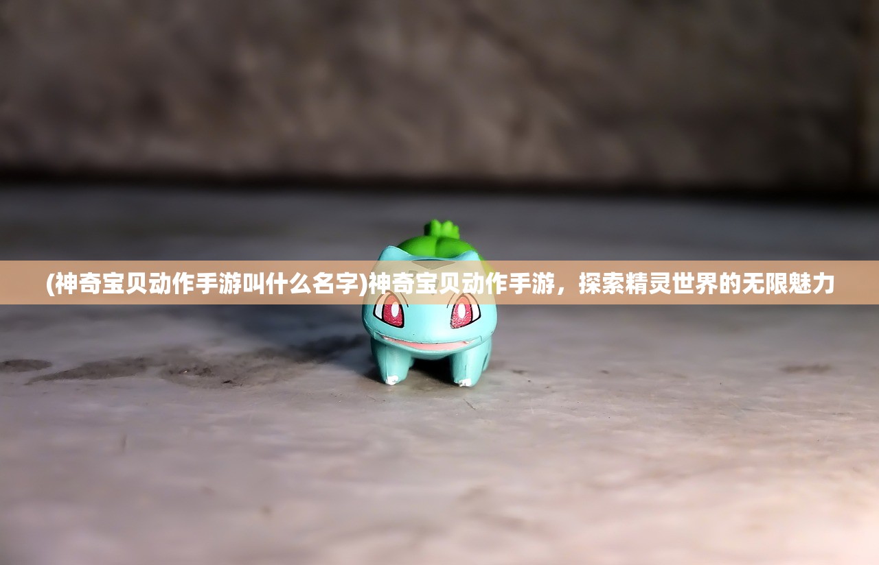 (神奇宝贝动作手游叫什么名字)神奇宝贝动作手游，探索精灵世界的无限魅力