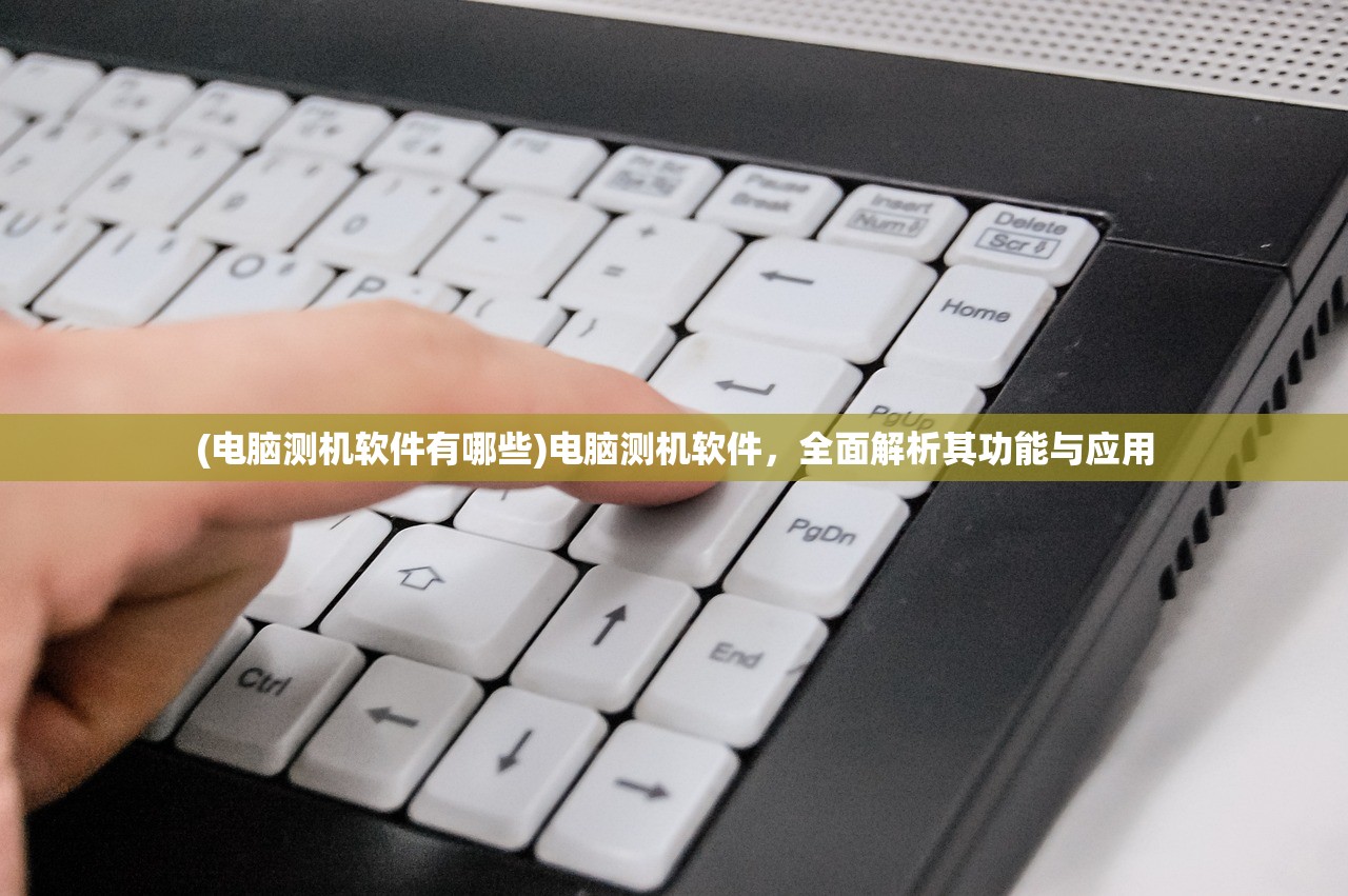 (电脑测机软件有哪些)电脑测机软件，全面解析其功能与应用