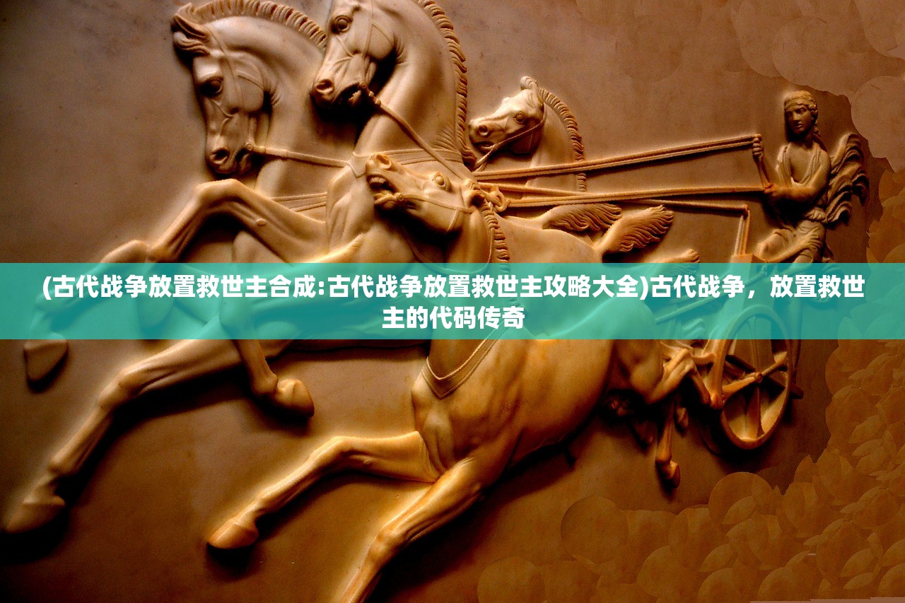 (古代战争放置救世主合成:古代战争放置救世主攻略大全)古代战争，放置救世主的代码传奇