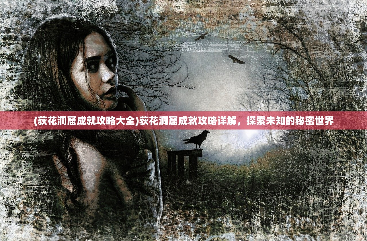 (荻花洞窟成就攻略大全)荻花洞窟成就攻略详解，探索未知的秘密世界