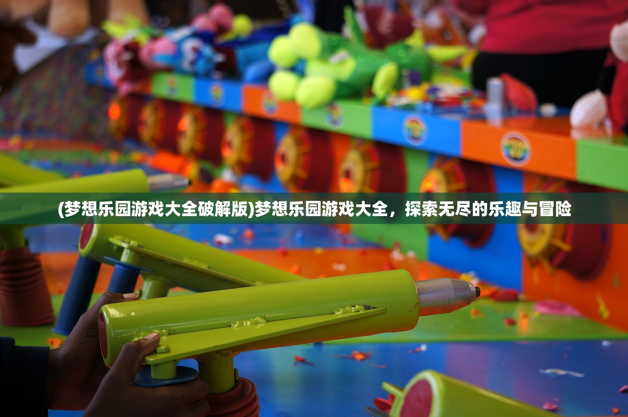 (梦想乐园游戏大全破解版)梦想乐园游戏大全，探索无尽的乐趣与冒险