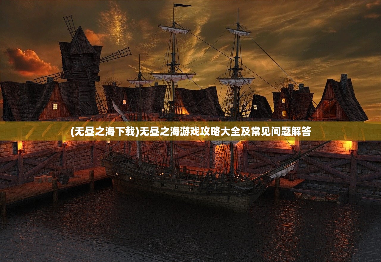 (无昼之海下载)无昼之海游戏攻略大全及常见问题解答