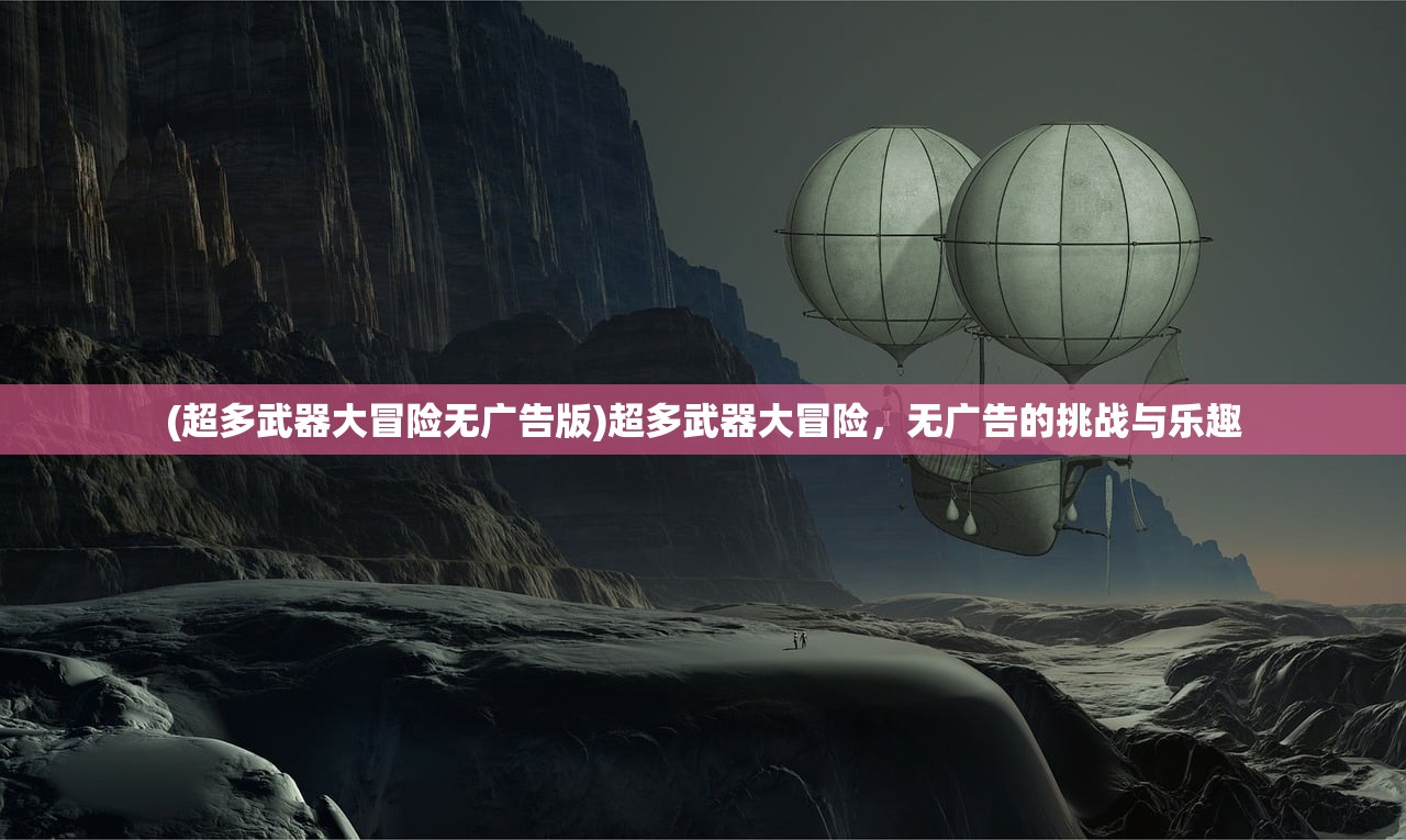 (超多武器大冒险无广告版)超多武器大冒险，无广告的挑战与乐趣