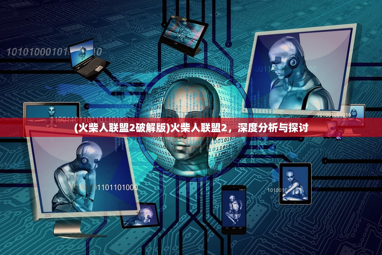 (火柴人联盟2破解版)火柴人联盟2，深度分析与探讨