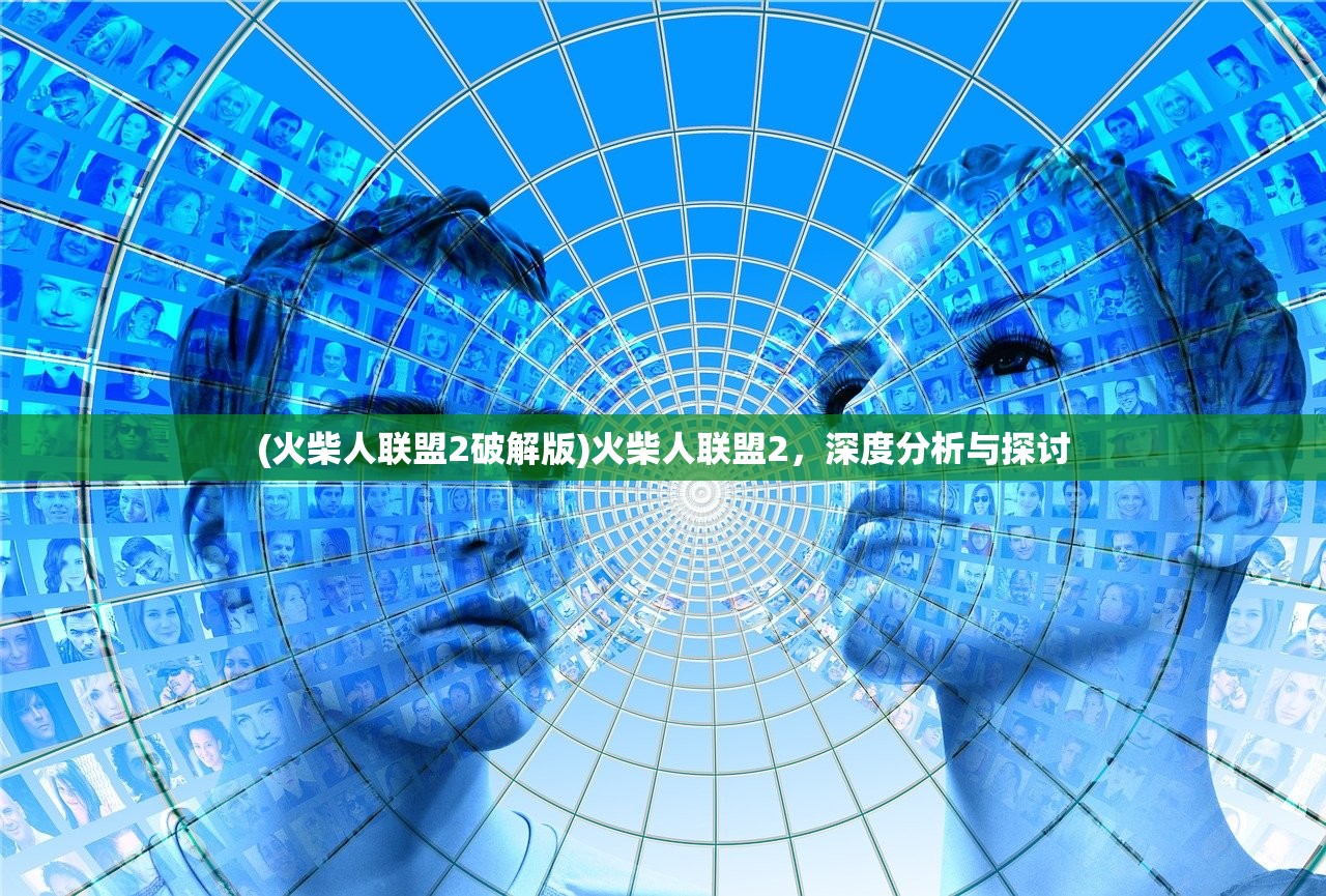 (火柴人联盟2破解版)火柴人联盟2，深度分析与探讨