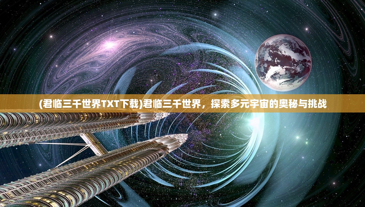 (君临三千世界TXT下载)君临三千世界，探索多元宇宙的奥秘与挑战