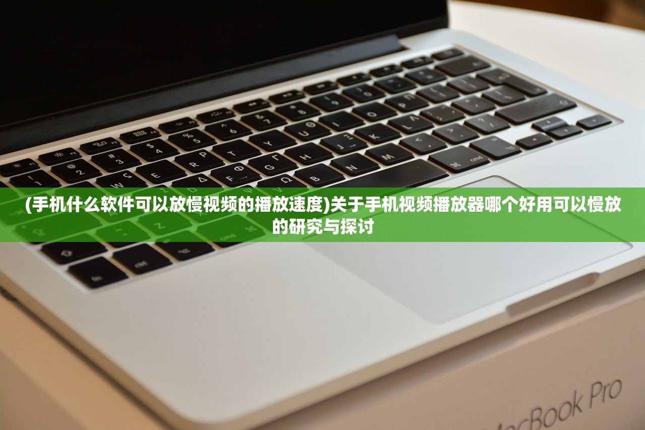 (手机什么软件可以放慢视频的播放速度)关于手机视频播放器哪个好用可以慢放的研究与探讨