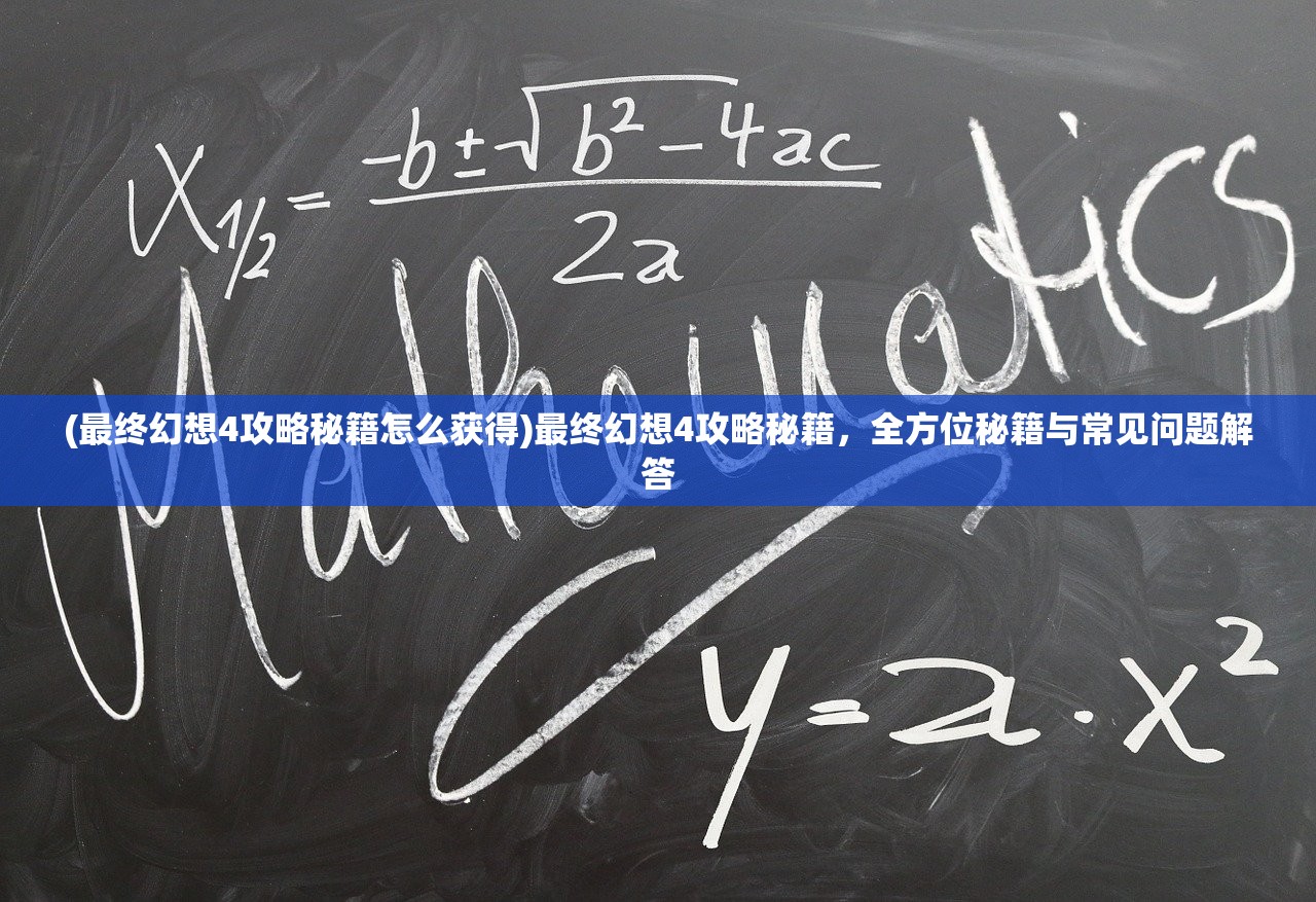 (最终幻想4攻略秘籍怎么获得)最终幻想4攻略秘籍，全方位秘籍与常见问题解答
