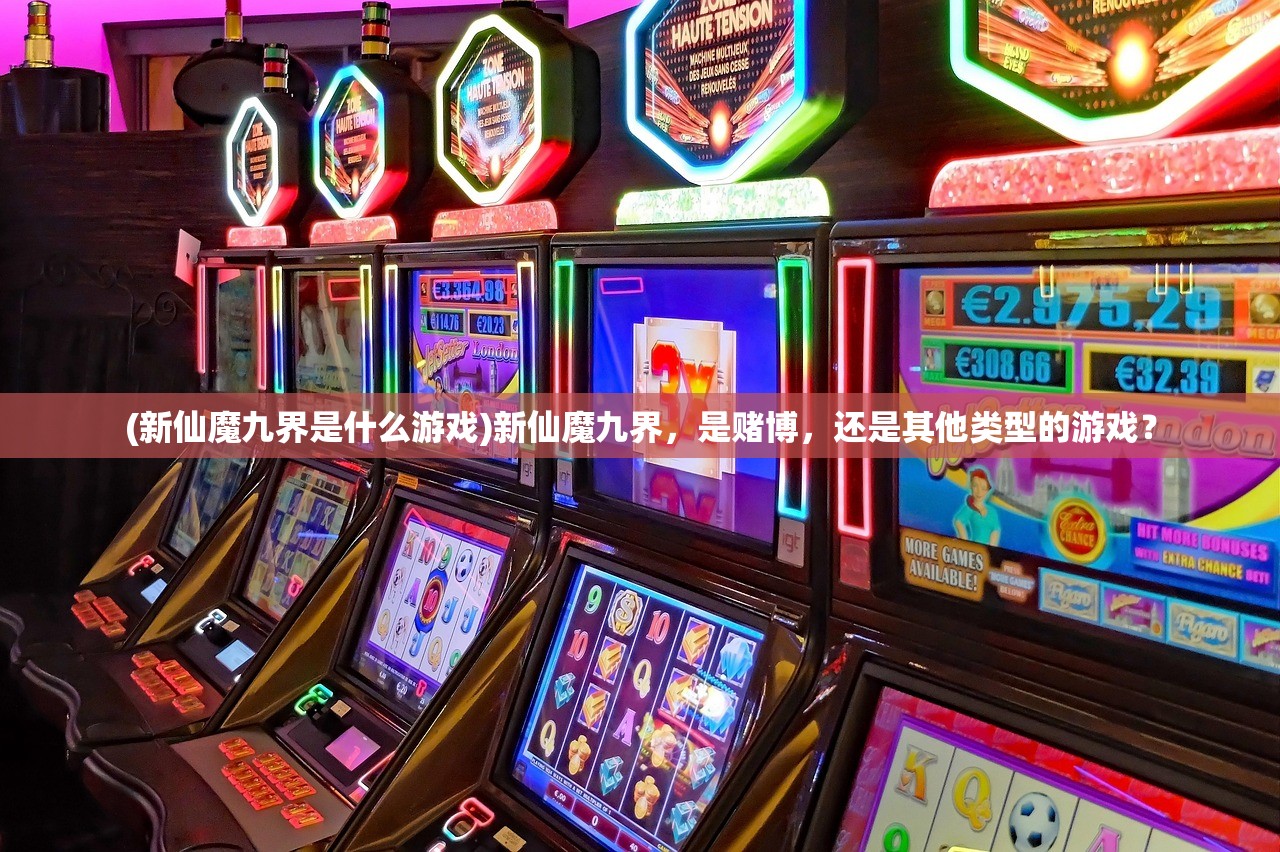 (新仙魔九界是什么游戏)新仙魔九界，是赌博，还是其他类型的游戏？