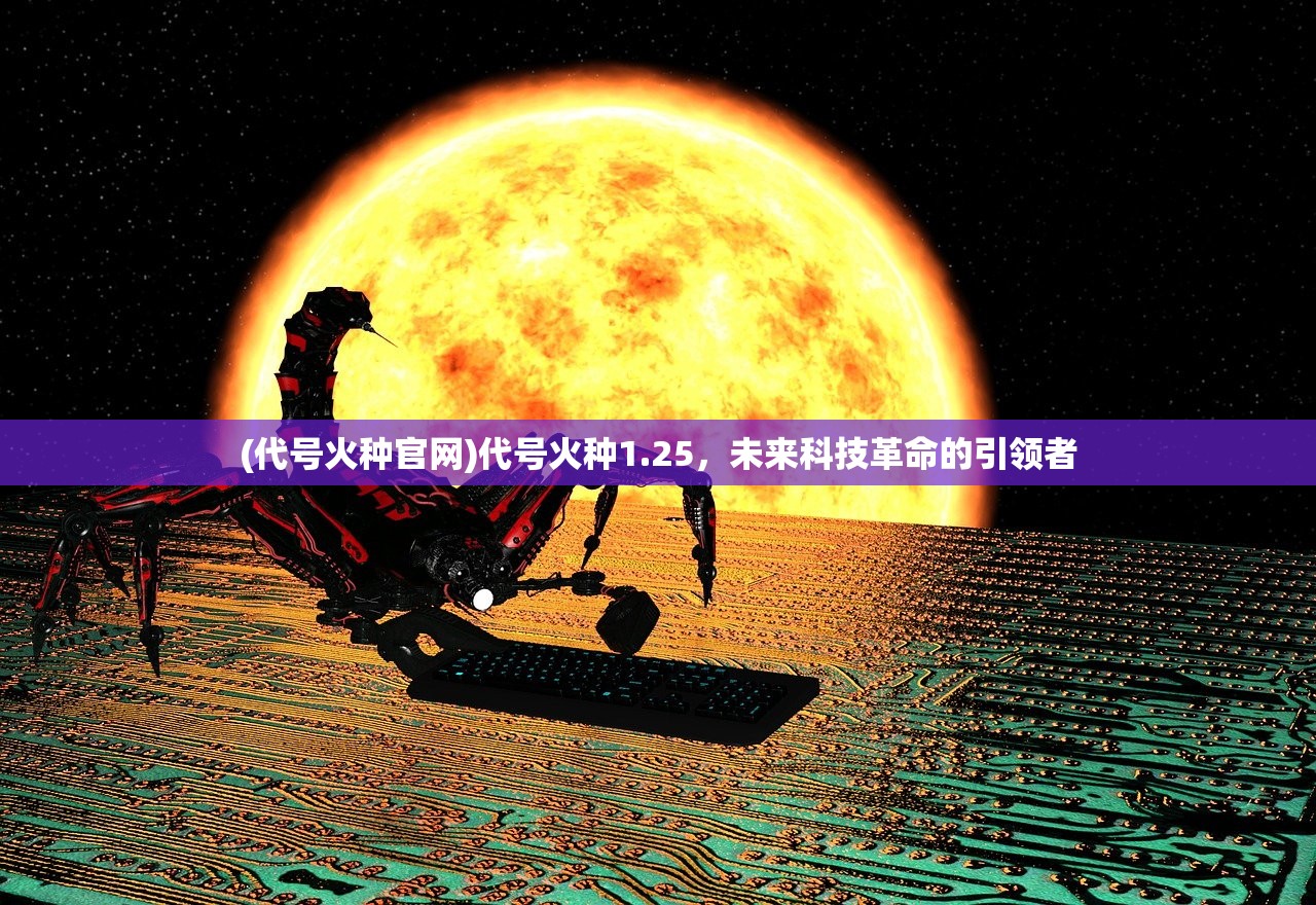 (代号火种官网)代号火种1.25，未来科技革命的引领者
