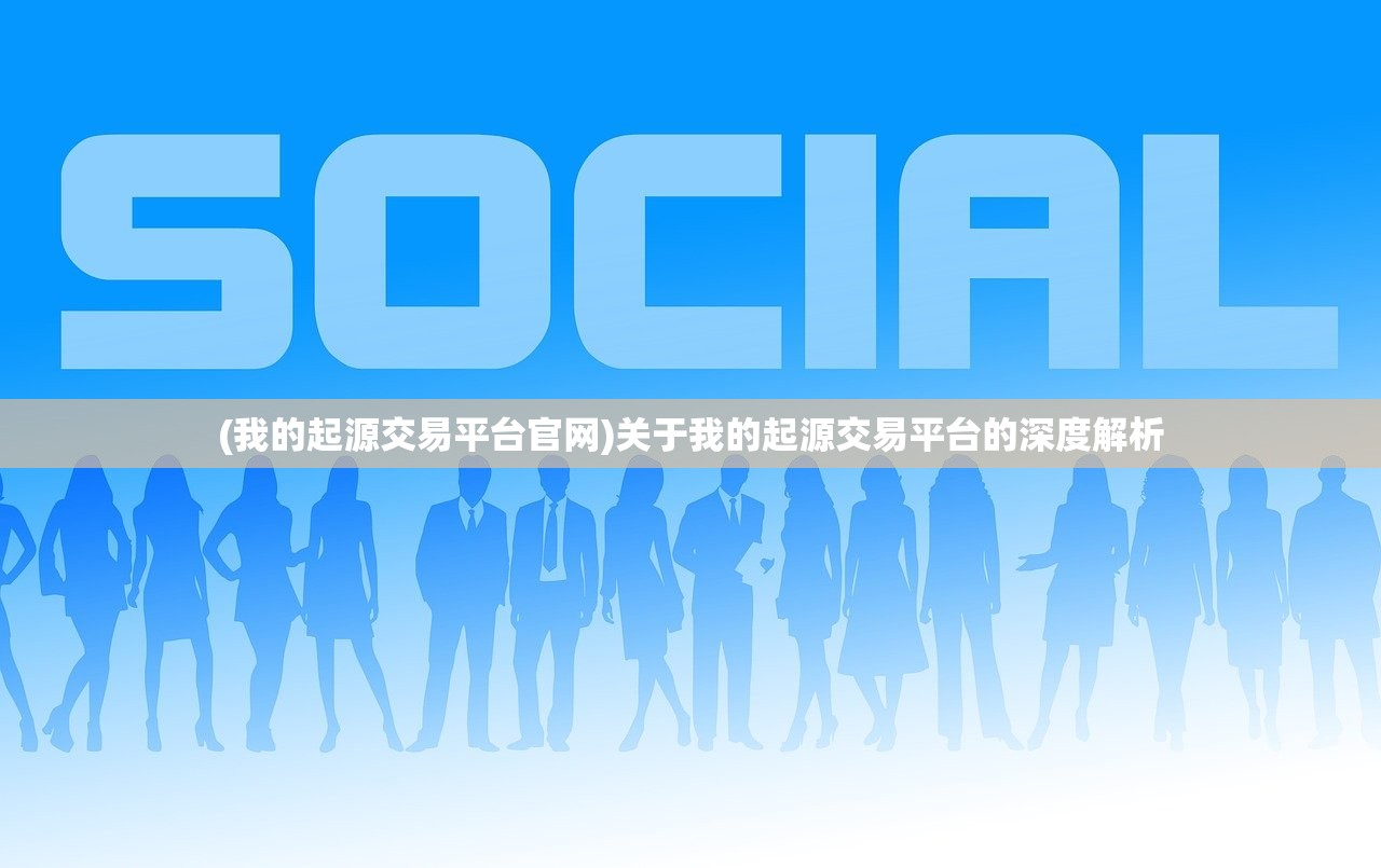 (我的起源交易平台官网)关于我的起源交易平台的深度解析