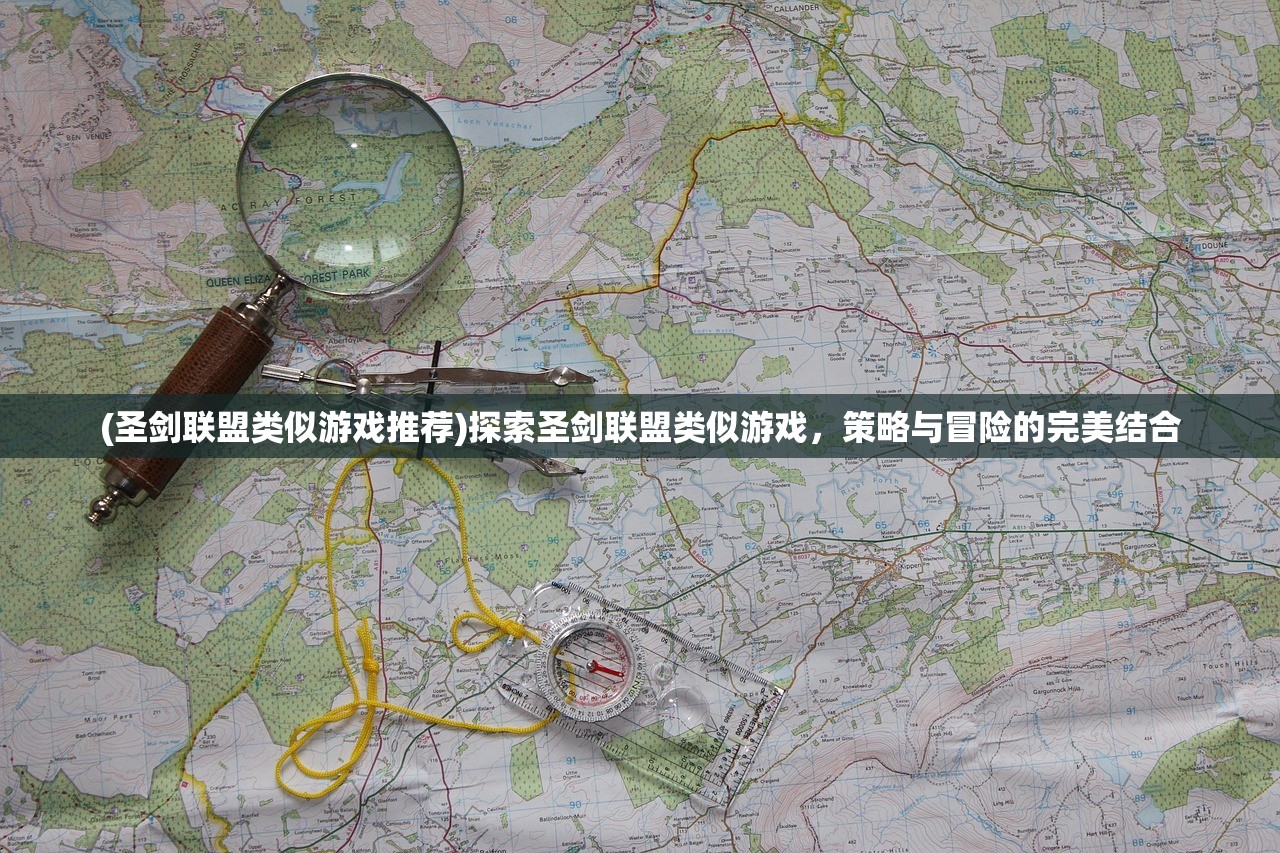 (圣剑联盟类似游戏推荐)探索圣剑联盟类似游戏，策略与冒险的完美结合