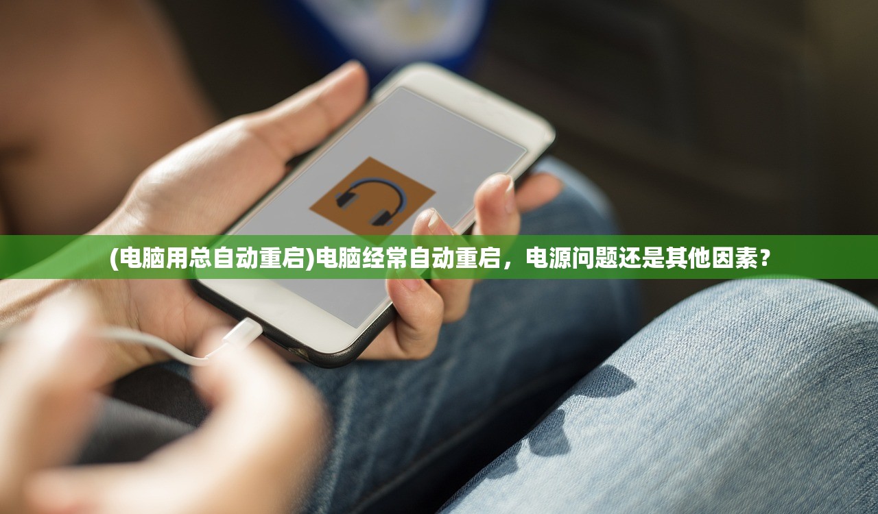 (电脑用总自动重启)电脑经常自动重启，电源问题还是其他因素？