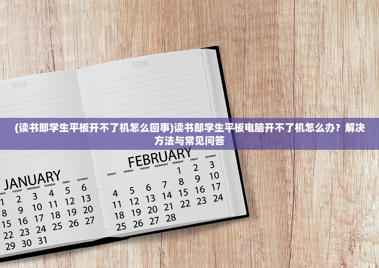 (读书郎学生平板开不了机怎么回事)读书郎学生平板电脑开不了机怎么办？解决方法与常见问答