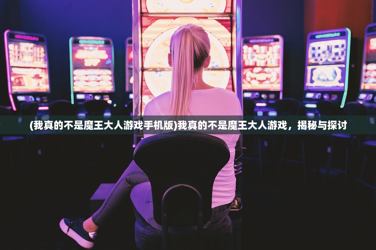 (我真的不是魔王大人游戏手机版)我真的不是魔王大人游戏，揭秘与探讨