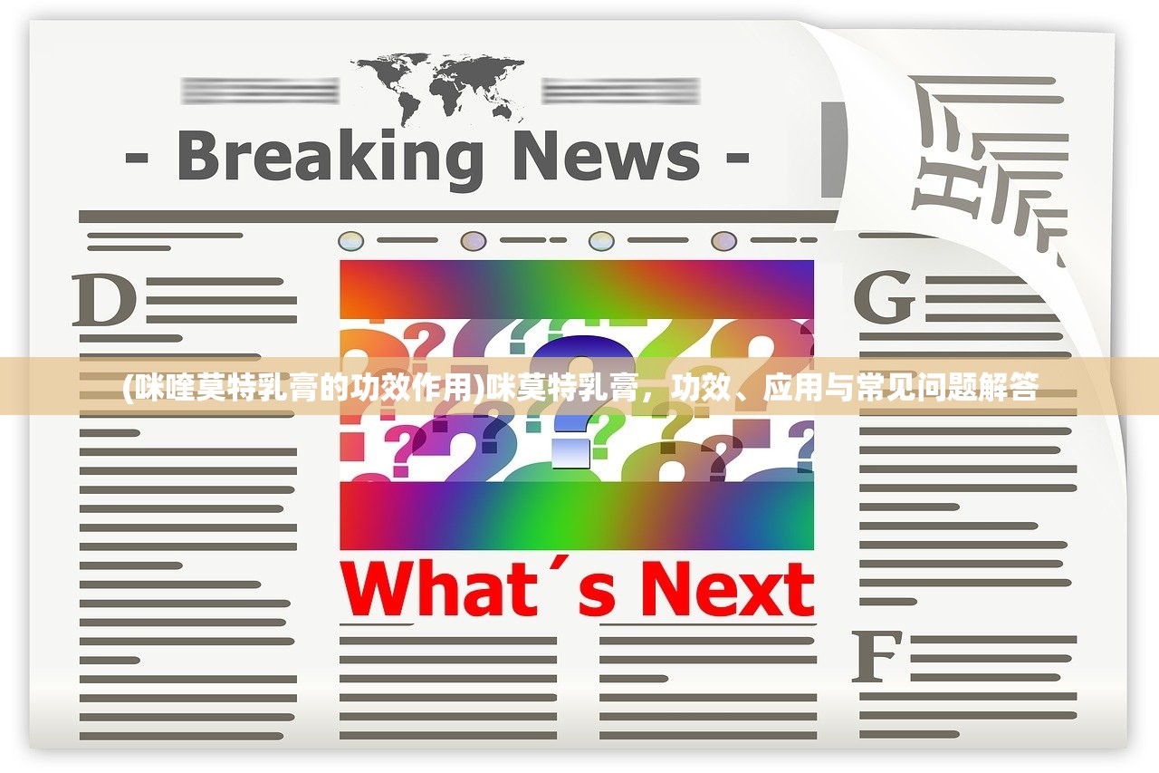 (咪喹莫特乳膏的功效作用)咪莫特乳膏，功效、应用与常见问题解答