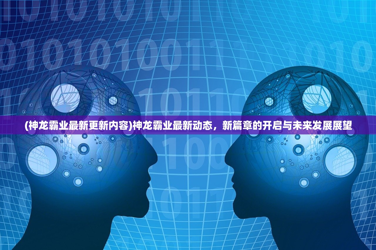 (神龙霸业最新更新内容)神龙霸业最新动态，新篇章的开启与未来发展展望