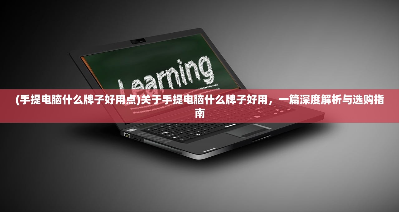 (手提电脑什么牌子好用点)关于手提电脑什么牌子好用，一篇深度解析与选购指南