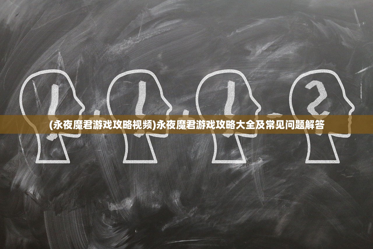 (永夜魔君游戏攻略视频)永夜魔君游戏攻略大全及常见问题解答